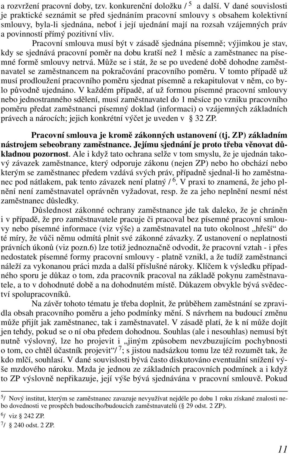 pozitivní vliv. Pracovní smlouva musí být v zásadě sjednána písemně; výjimkou je stav, kdy se sjednává pracovní poměr na dobu kratší než 1 měsíc a zaměstnanec na písemné formě smlouvy netrvá.