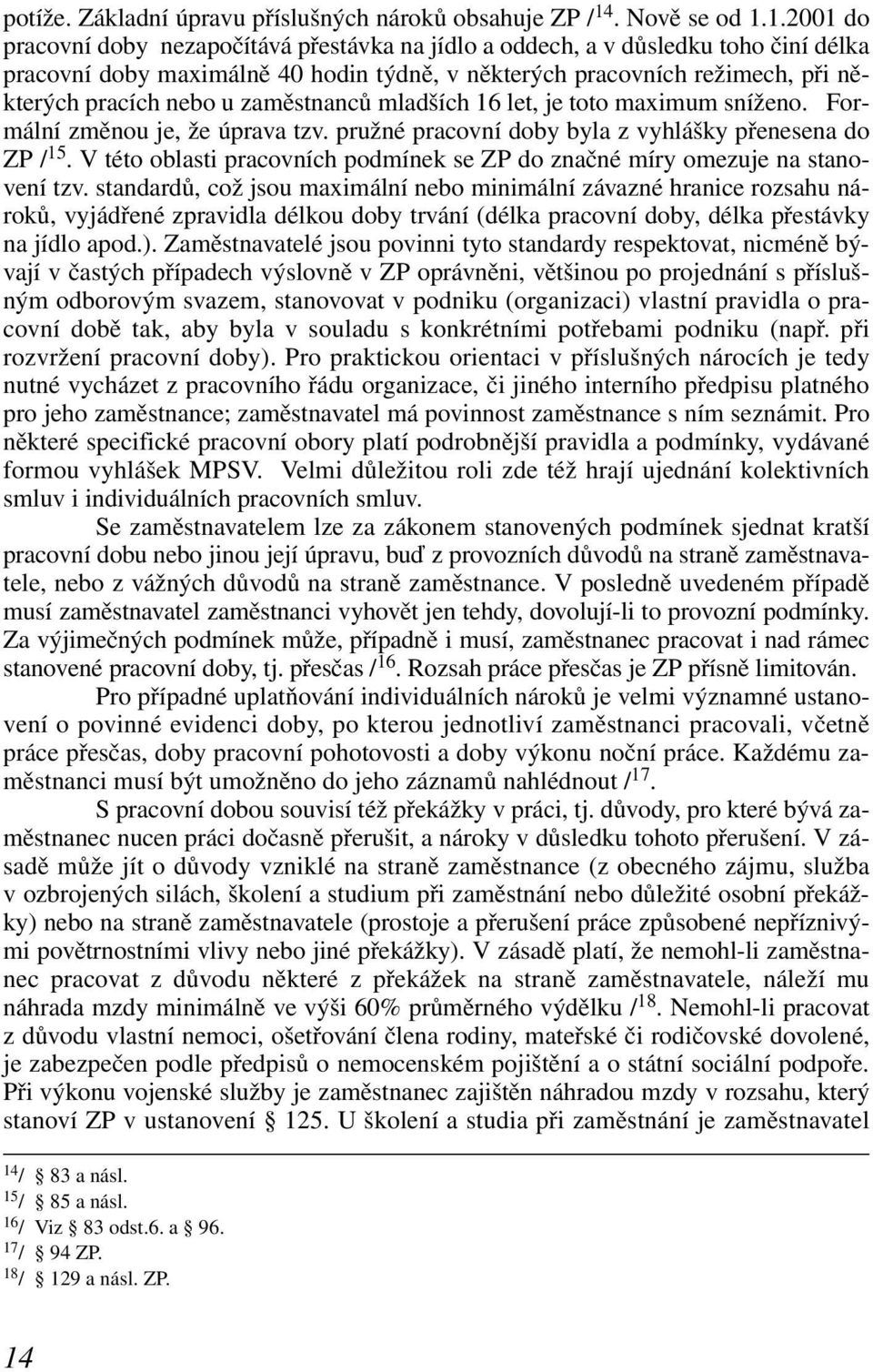 1.2001 do pracovní doby nezapočítává přestávka na jídlo a oddech, a v důsledku toho činí délka pracovní doby maximálně 40 hodin týdně, v některých pracovních režimech, při některých pracích nebo u
