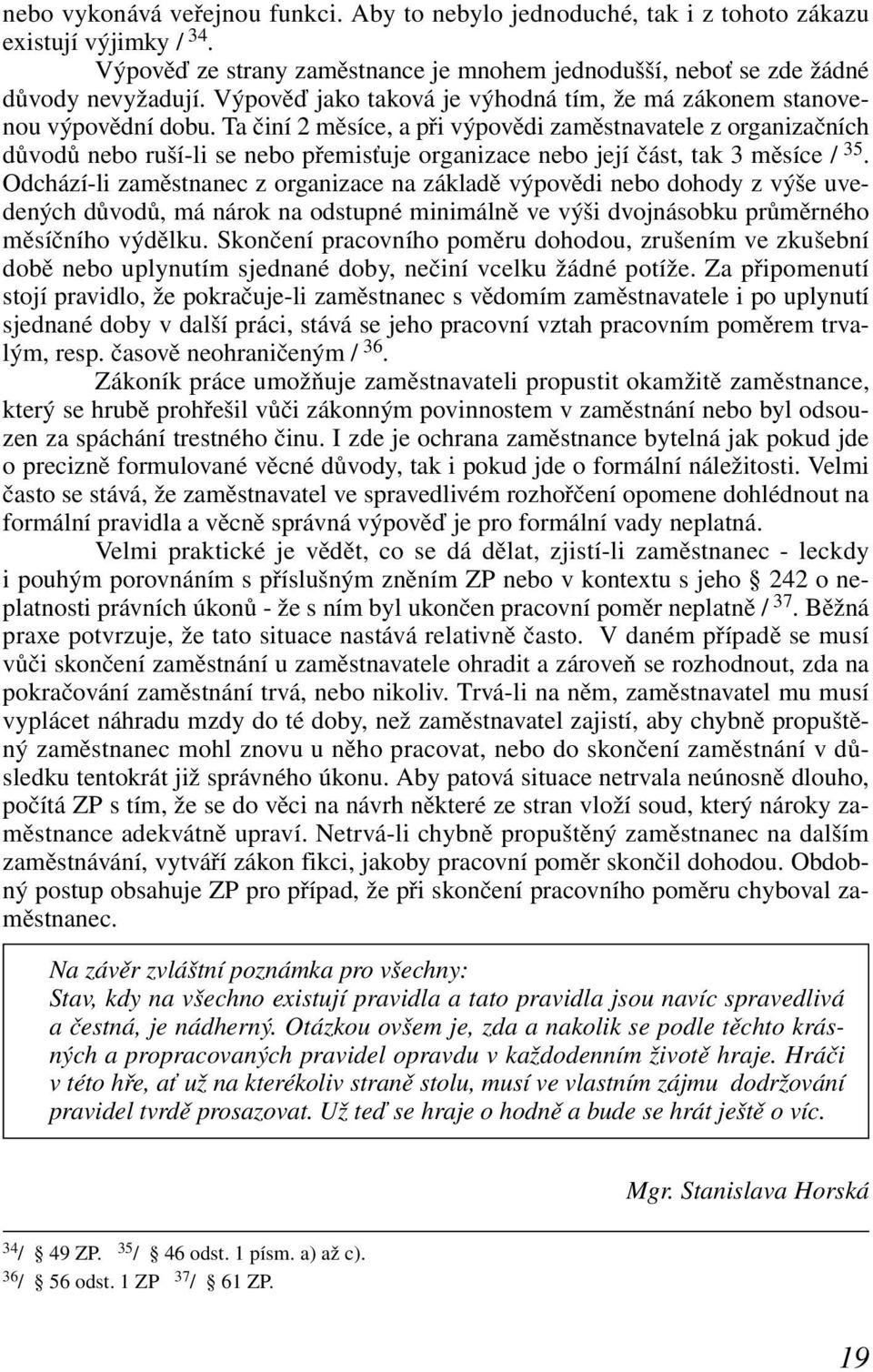 Ta činí 2 měsíce, a při výpovědi zaměstnavatele z organizačních důvodů nebo ruší-li se nebo přemisťuje organizace nebo její část, tak 3 měsíce / 35.