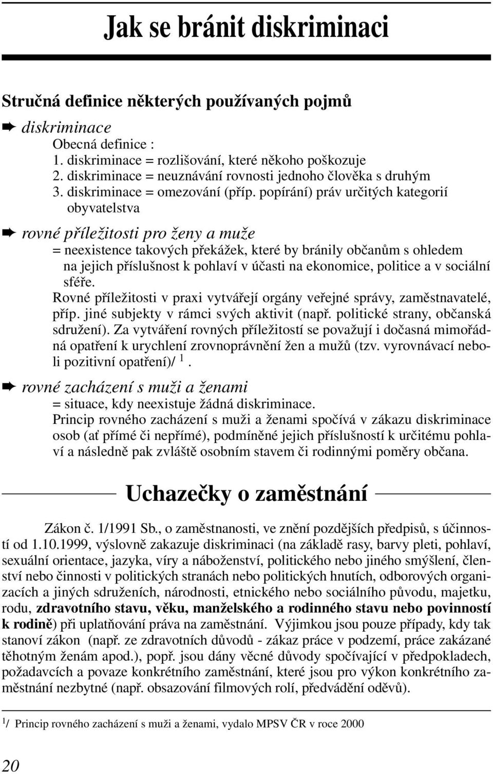 popírání) práv určitých kategorií obyvatelstva rovné příležitosti pro ženy a muže = neexistence takových překážek, které by bránily občanům s ohledem na jejich příslušnost k pohlaví v účasti na