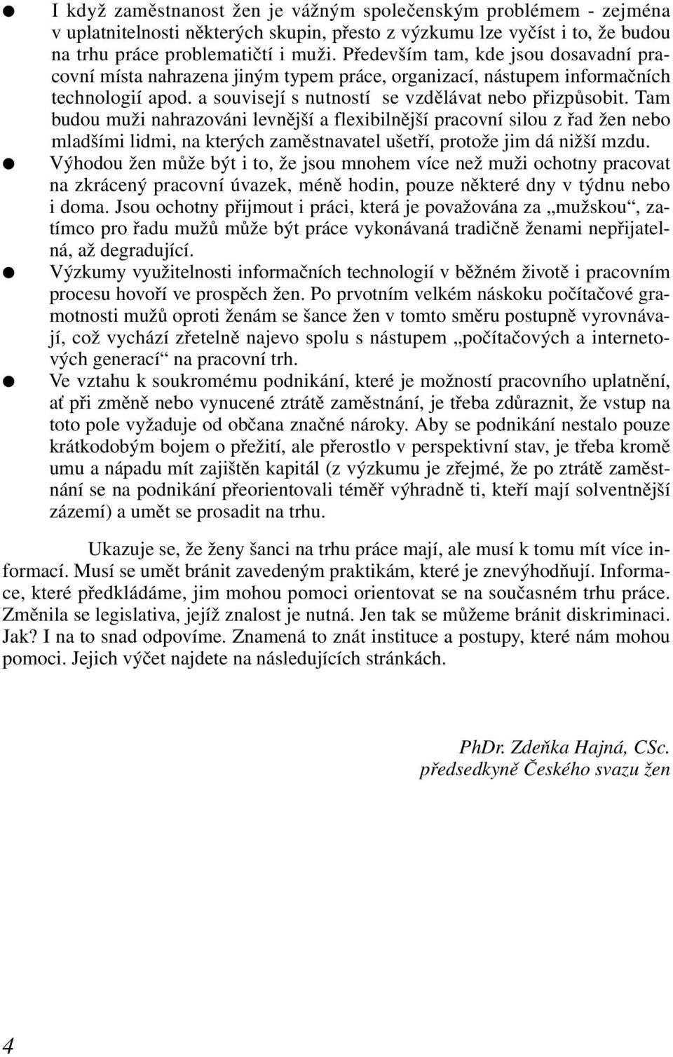 Tam budou muži nahrazováni levnější a flexibilnější pracovní silou z řad žen nebo mladšími lidmi, na kterých zaměstnavatel ušetří, protože jim dá nižší mzdu.