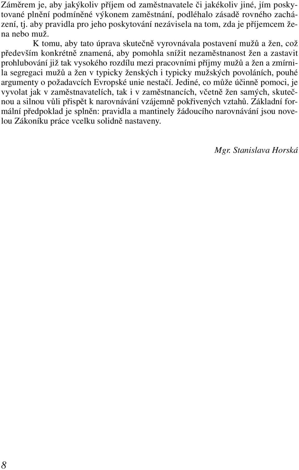 K tomu, aby tato úprava skutečně vyrovnávala postavení mužů a žen, což především konkrétně znamená, aby pomohla snížit nezaměstnanost žen a zastavit prohlubování již tak vysokého rozdílu mezi