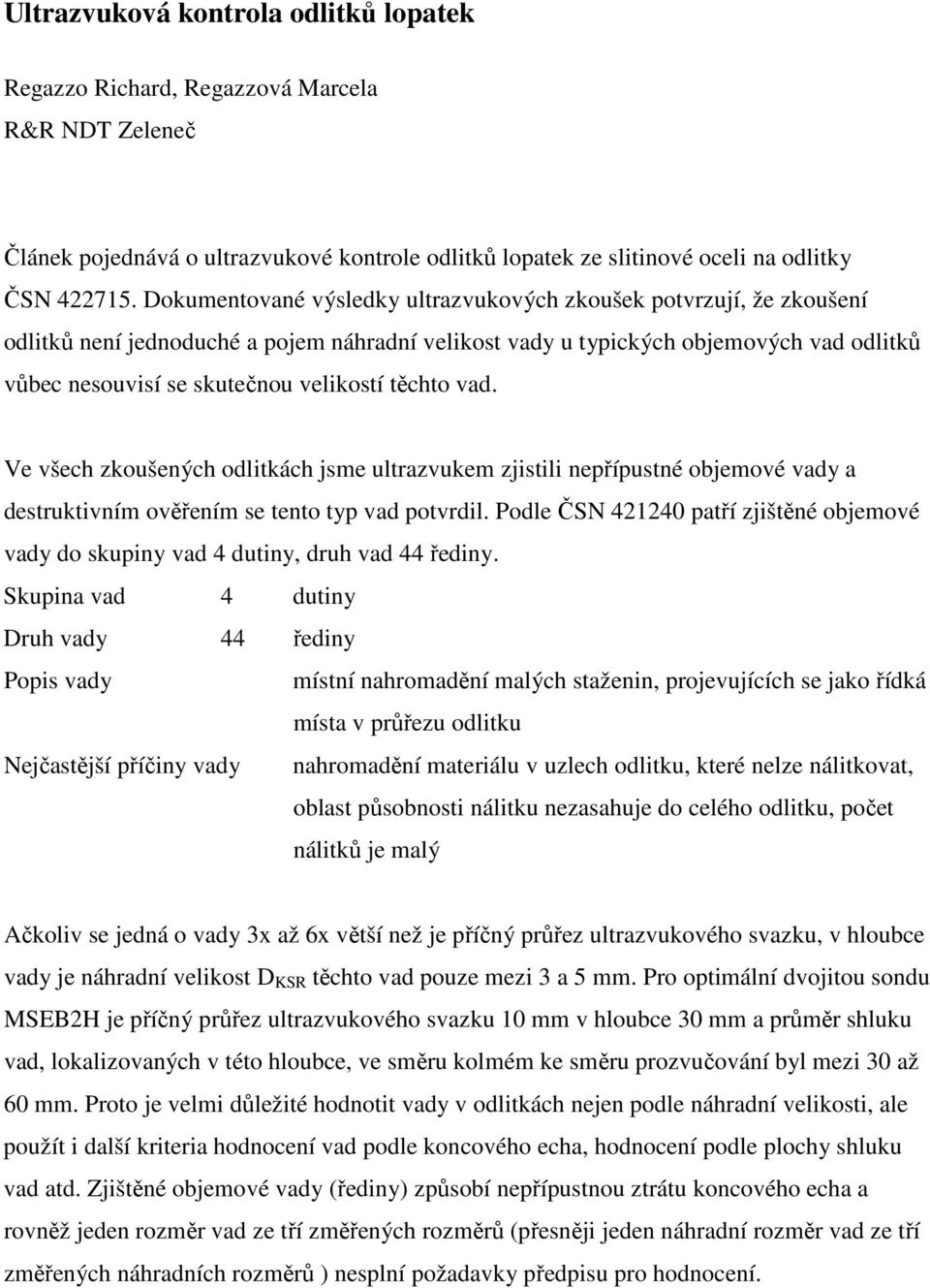 těchto vad. Ve všech zkoušených odlitkách jsme ultrazvukem zjistili nepřípustné objemové vady a destruktivním ověřením se tento typ vad potvrdil.