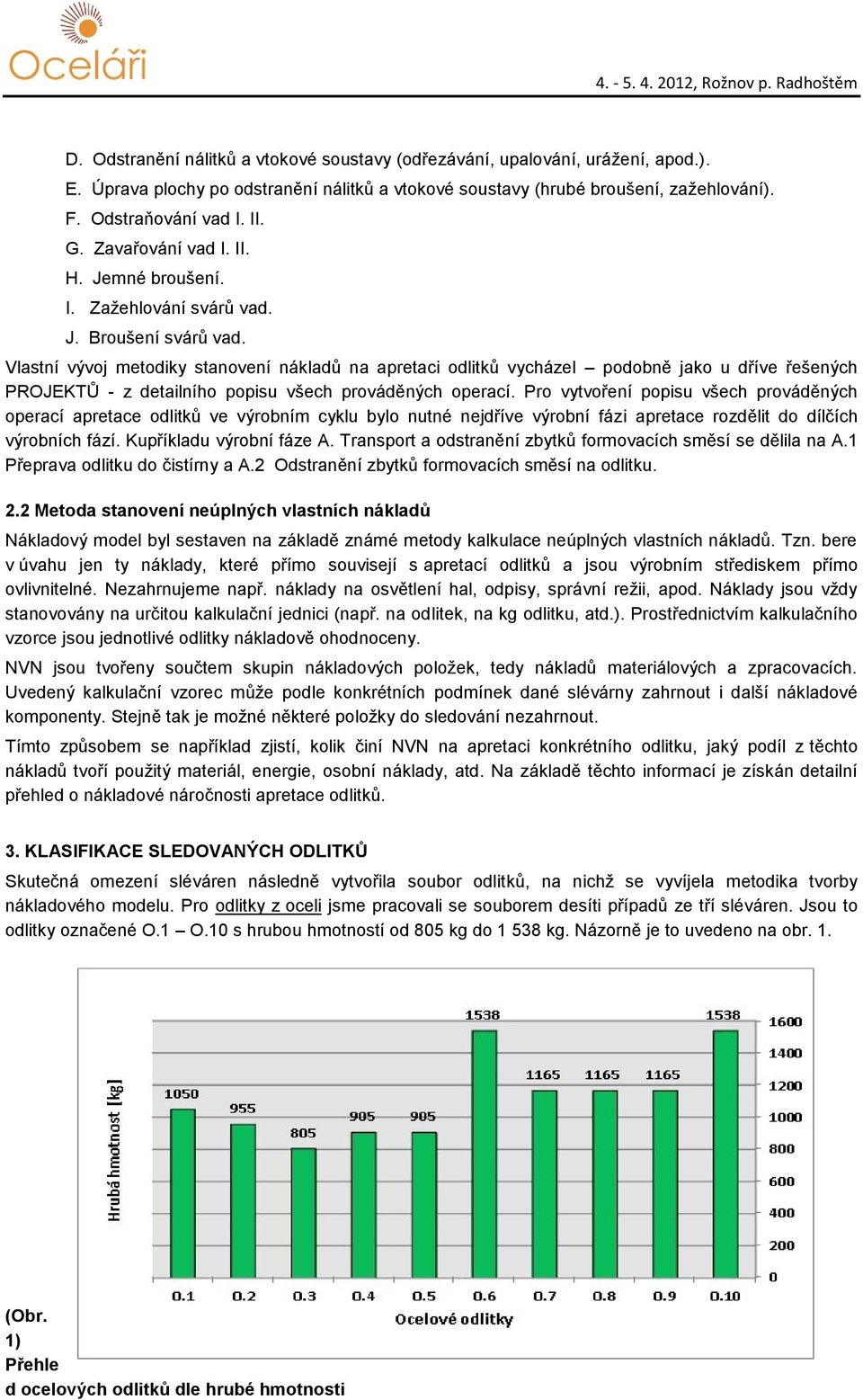 Vlastní vývoj metodiky stanovení nákladů na apretaci odlitků vycházel podobně jako u dříve řešených PROJEKTŮ - z detailního popisu všech prováděných operací.