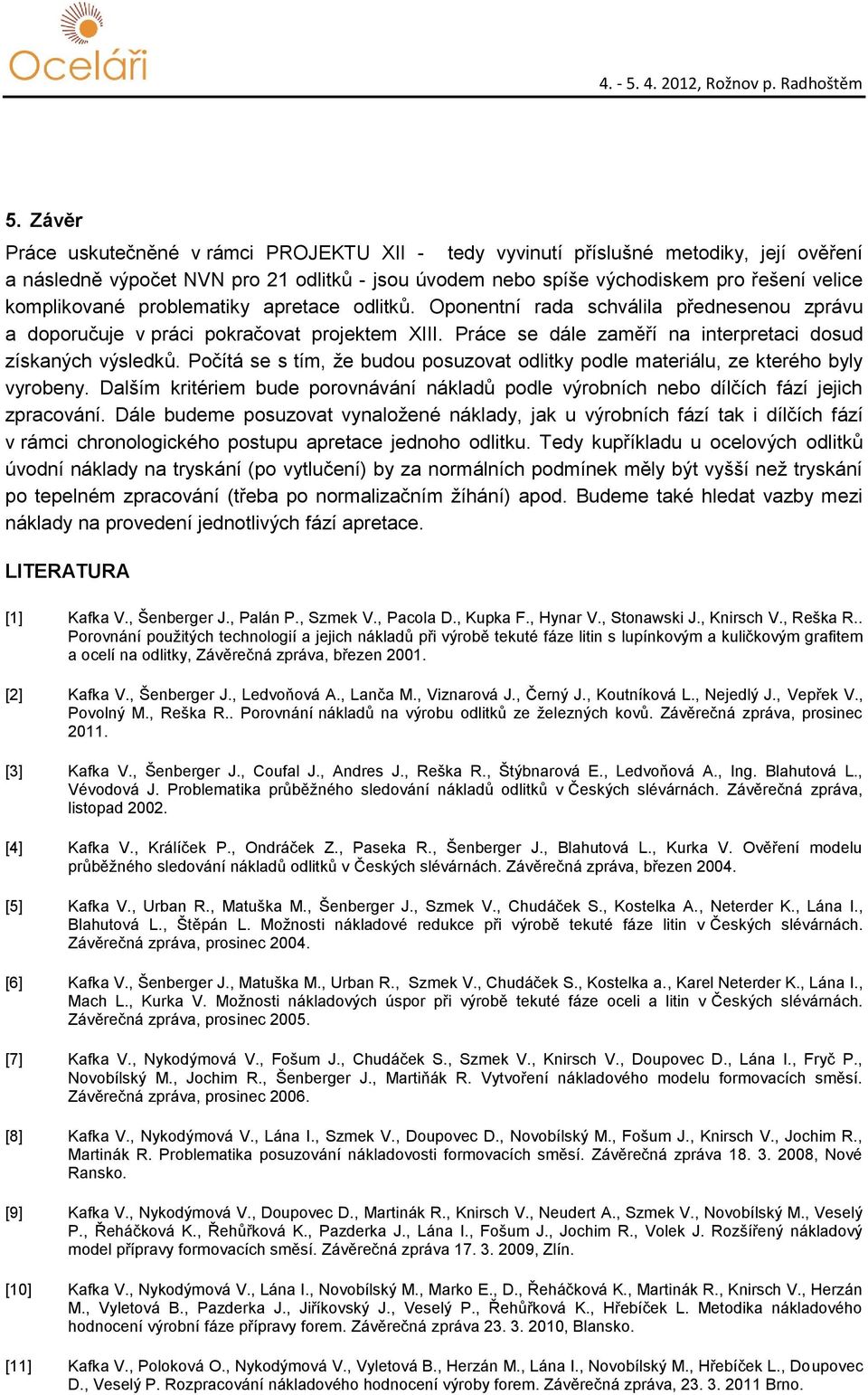 Počítá se s tím, že budou posuzovat odlitky podle materiálu, ze kterého byly vyrobeny. Dalším kritériem bude porovnávání nákladů podle výrobních nebo dílčích fází jejich zpracování.