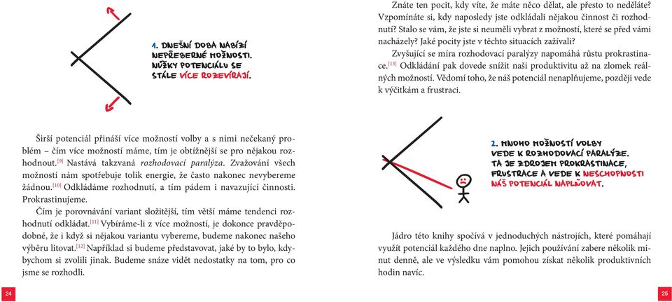 [13] Odkládání pak dovede snížit naši produktivitu až na zlomek reálných možností. Vědomí toho, že náš potenciál nenaplňujeme, později vede k výčitkám a frustraci.