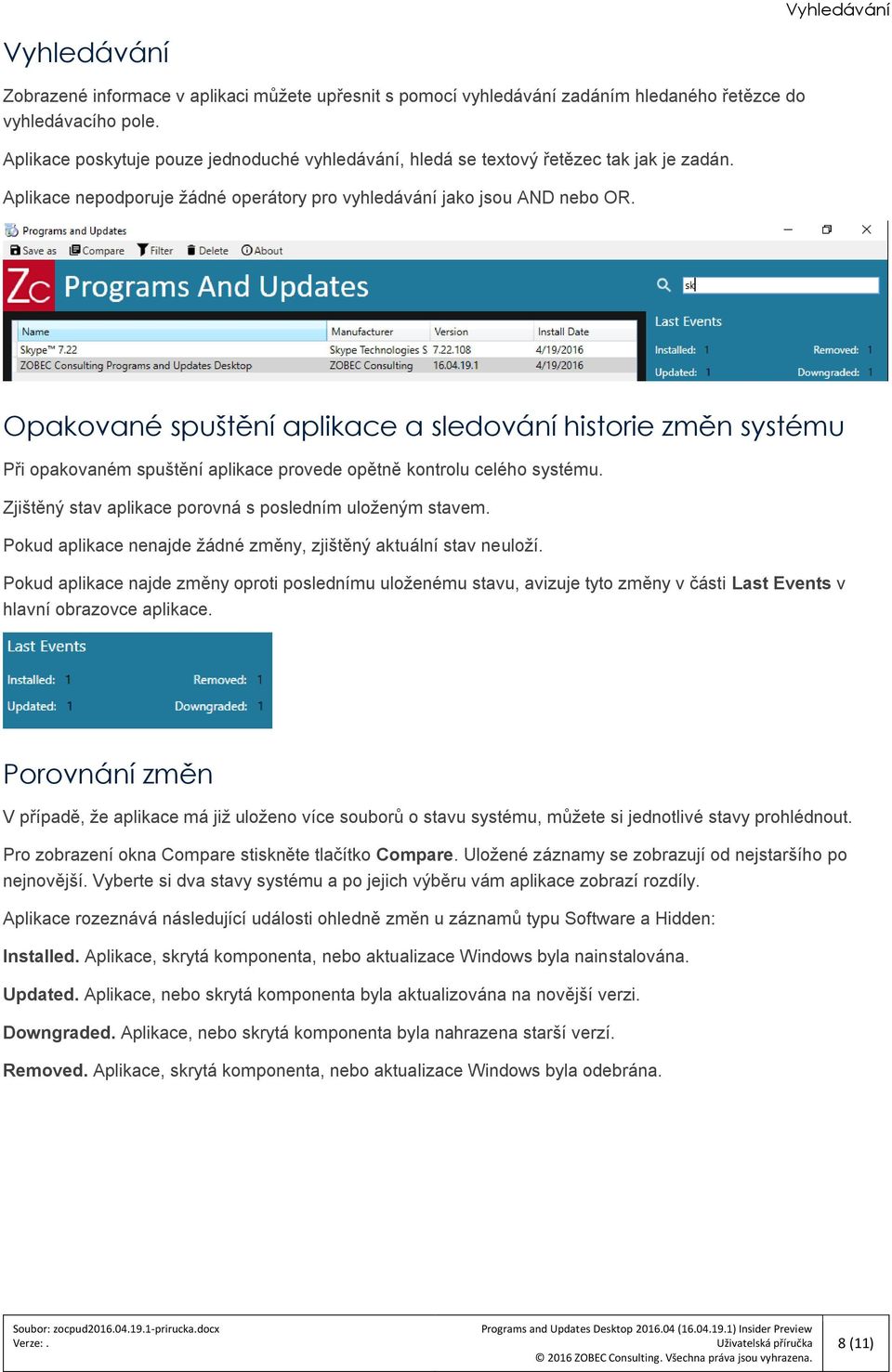 Opakované spuštění aplikace a sledování historie změn systému Při opakovaném spuštění aplikace provede opětně kontrolu celého systému. Zjištěný stav aplikace porovná s posledním uloženým stavem.