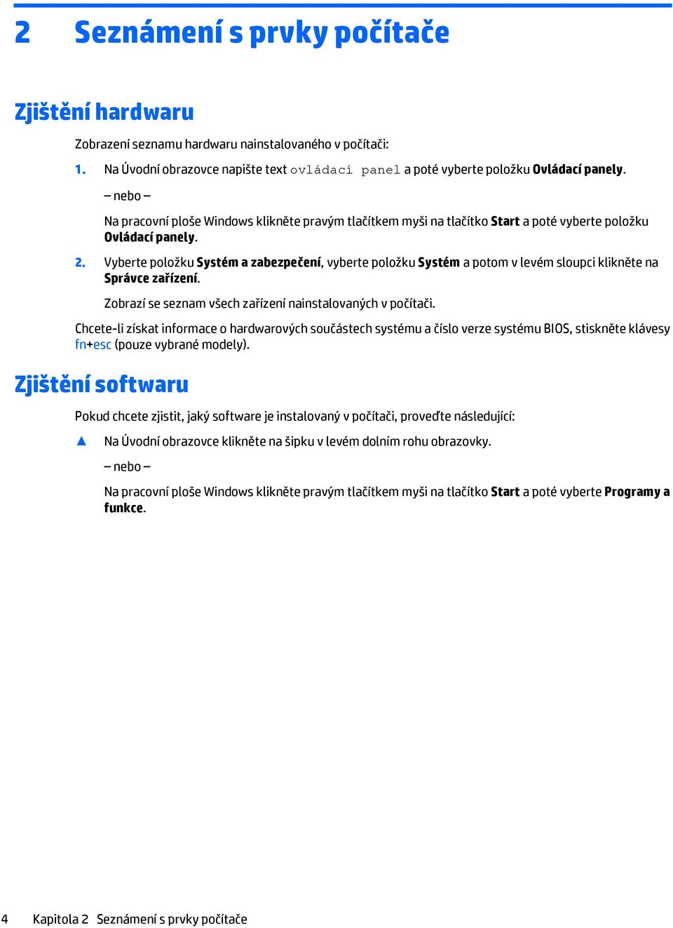 Vyberte položku Systém a zabezpečení, vyberte položku Systém a potom v levém sloupci klikněte na Správce zařízení. Zobrazí se seznam všech zařízení nainstalovaných v počítači.