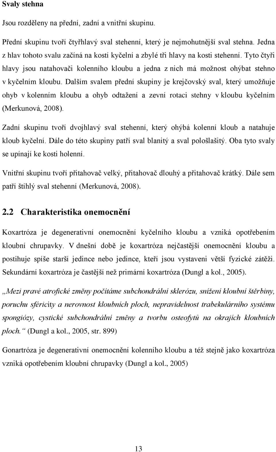 Dalším svalem přední skupiny je krejčovský sval, který umožňuje ohyb v kolenním kloubu a ohyb odtažení a zevní rotaci stehny v kloubu kyčelním (Merkunová, 2008).