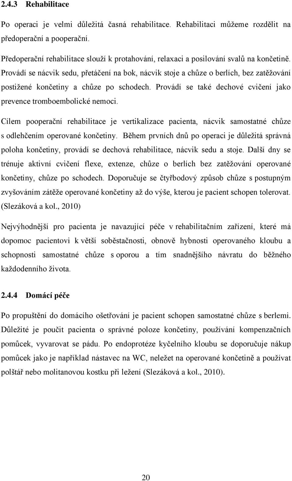 Provádí se nácvik sedu, přetáčení na bok, nácvik stoje a chůze o berlích, bez zatěžování postižené končetiny a chůze po schodech. Provádí se také dechové cvičení jako prevence tromboembolické nemoci.