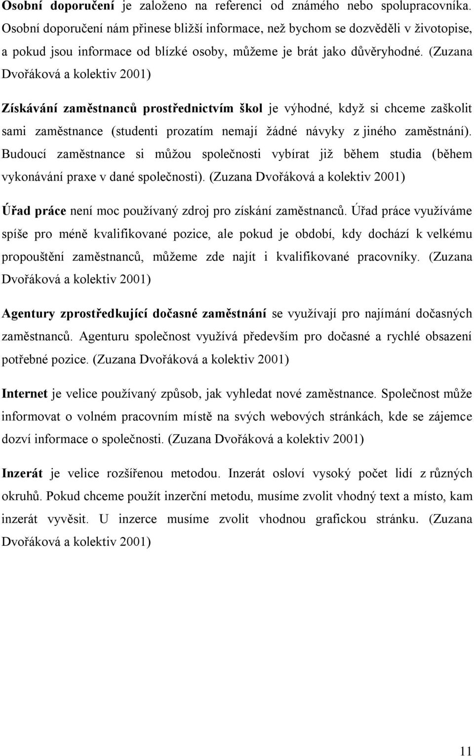 (Zuzana Dvořáková a kolektiv 2001) Získávání zaměstnanců prostřednictvím škol je výhodné, když si chceme zaškolit sami zaměstnance (studenti prozatím nemají žádné návyky z jiného zaměstnání).