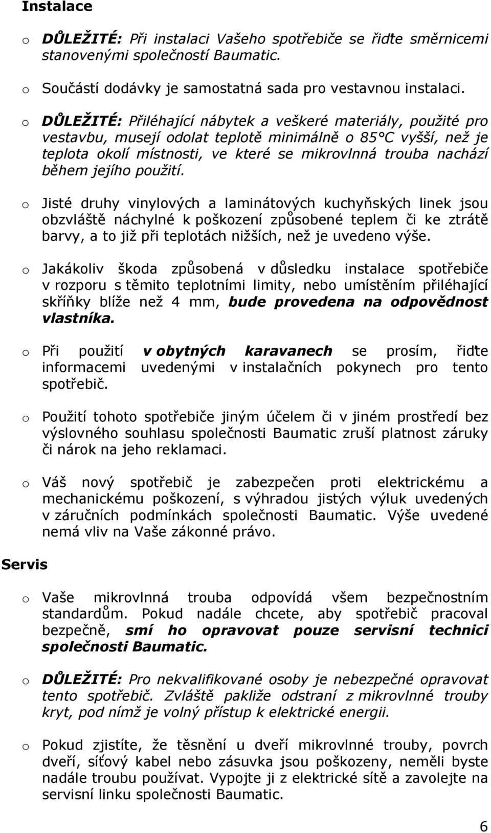 jejího použití. o Jisté druhy vinylových a laminátových kuchyňských linek jsou obzvláště náchylné k poškození způsobené teplem či ke ztrátě barvy, a to již při teplotách nižších, než je uvedeno výše.