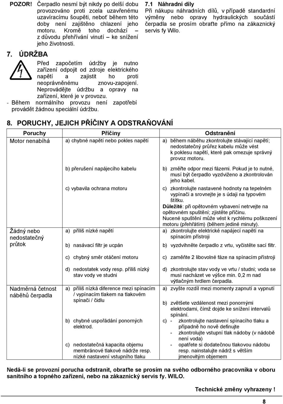 ÚDRŽBA Před započetím údržby je nutno zařízení odpojit od zdroje elektrického napětí a zajistit ho proti neoprávněnému znovu-zapojení. Neprovádějte údržbu a opravy na zařízení, které je v provozu.