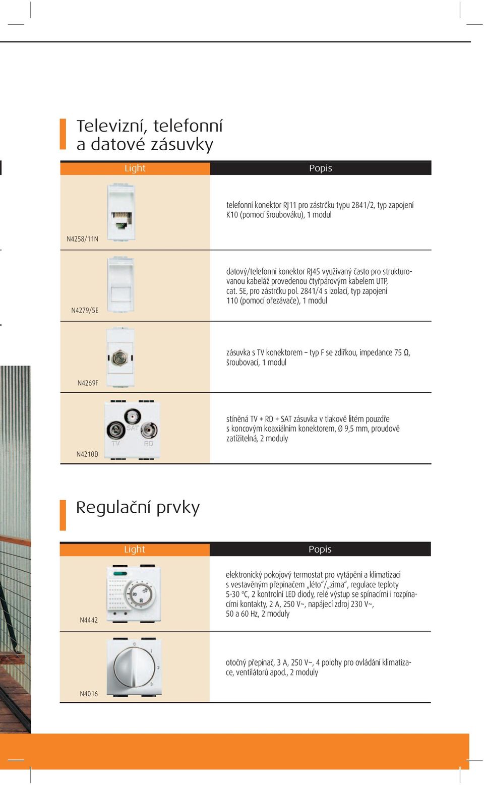 2841/4 s izolací, typ zapojení 110 (pomocí ořezávače), 1 modul zásuvka s TV konektorem typ F se zdířkou, impedance 75 Ω, šroubovací, 1 modul N4269F stíněná TV + RD + SAT zásuvka v tlakově litém