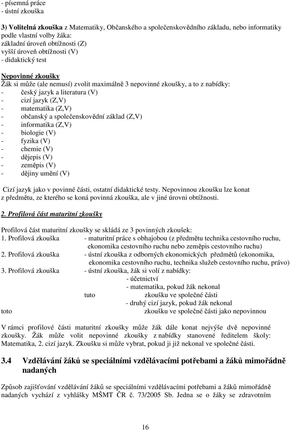 - občanský a společenskovědní základ (Z,V) - informatika (Z,V) - biologie (V) - fyzika (V) - chemie (V) - dějepis (V) - zeměpis (V) - dějiny umění (V) Cizí jazyk jako v povinné části, ostatní