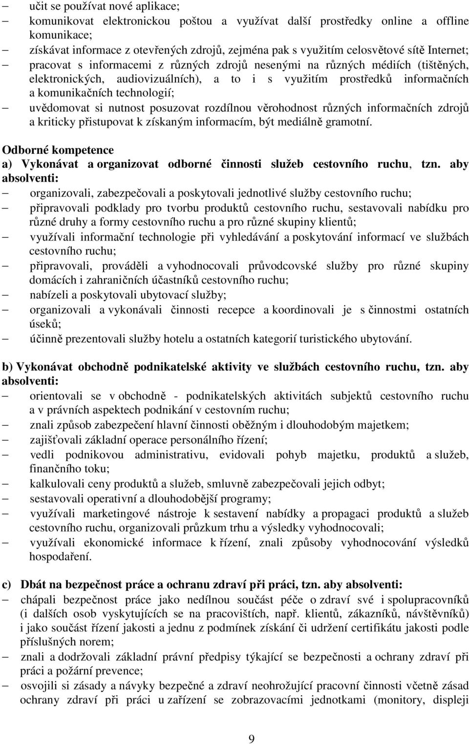 uvědomovat si nutnost posuzovat rozdílnou věrohodnost různých informačních zdrojů a kriticky přistupovat k získaným informacím, být mediálně gramotní.