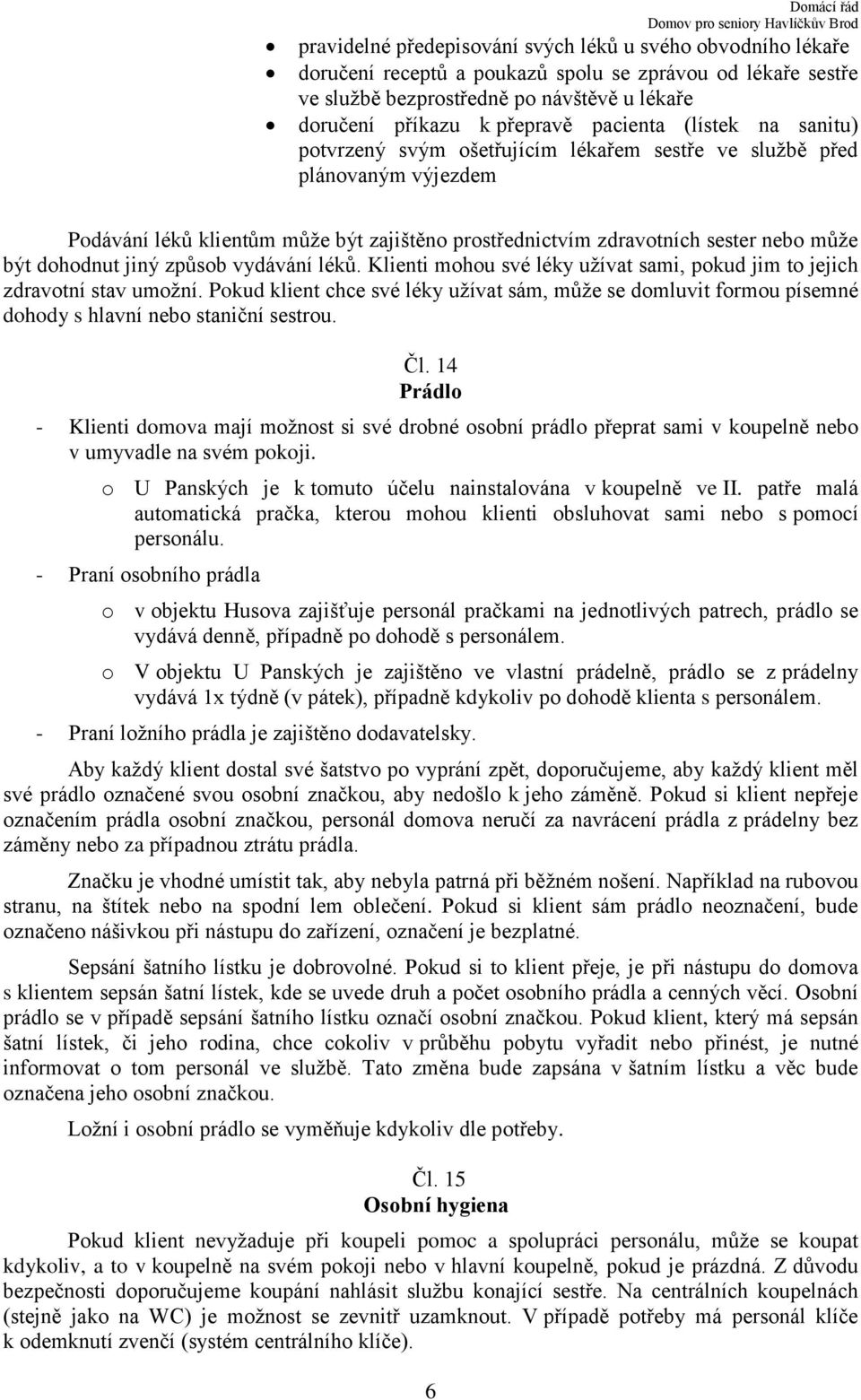 může být dohodnut jiný způsob vydávání léků. Klienti mohou své léky užívat sami, pokud jim to jejich zdravotní stav umožní.