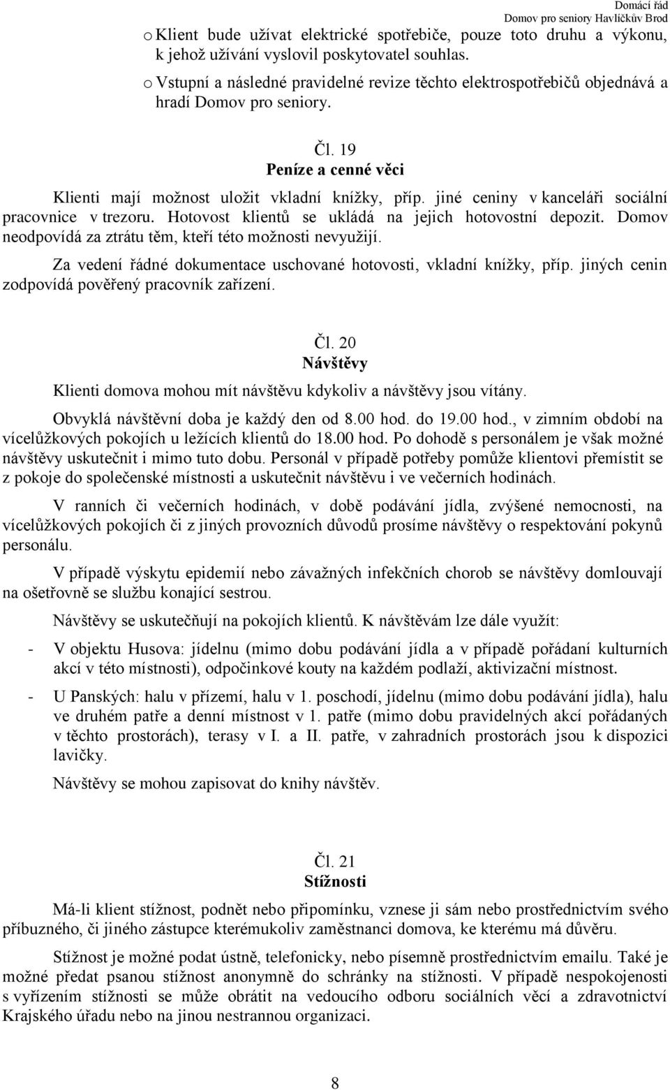 jiné ceniny v kanceláři sociální pracovnice v trezoru. Hotovost klientů se ukládá na jejich hotovostní depozit. Domov neodpovídá za ztrátu těm, kteří této možnosti nevyužijí.