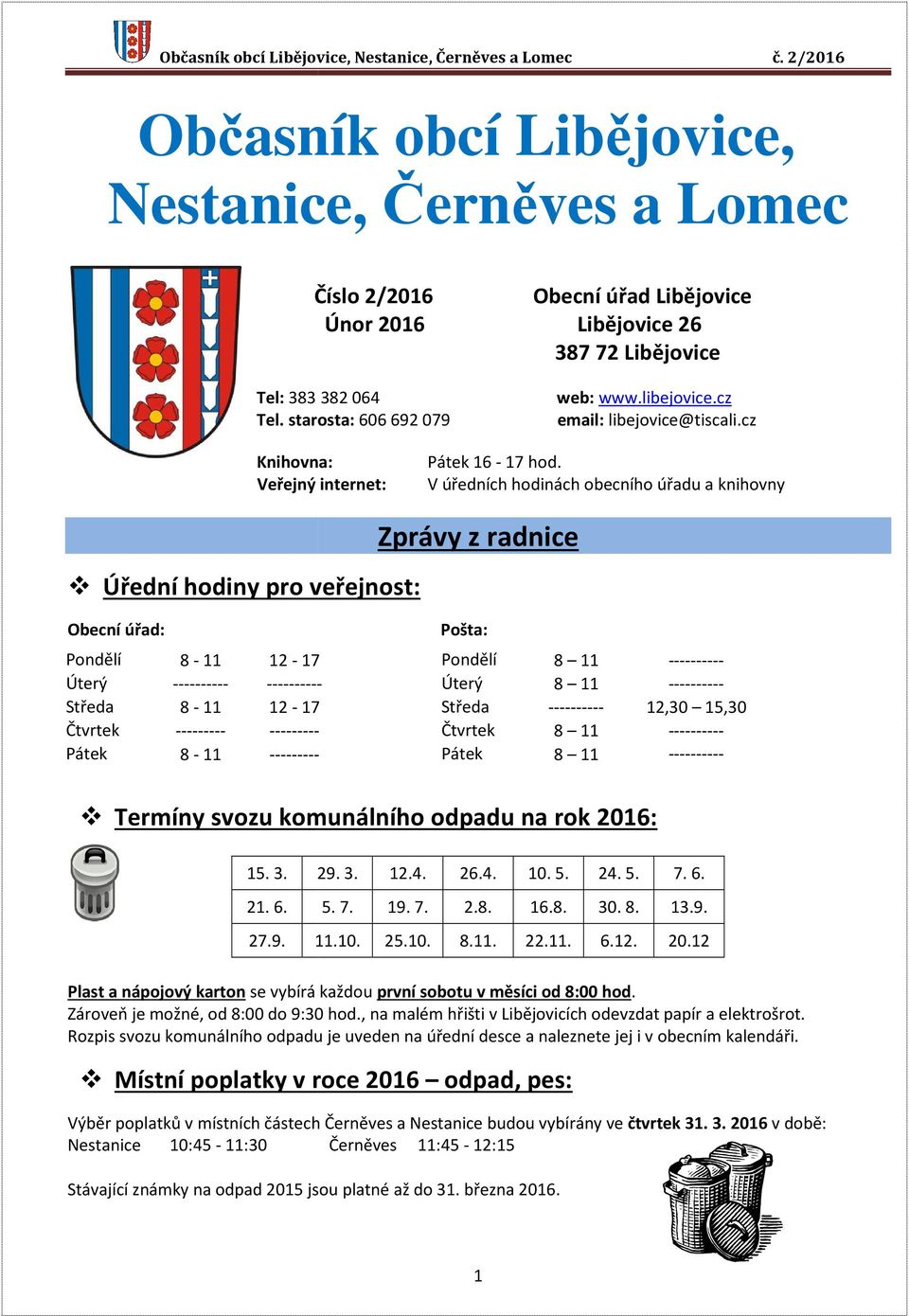 V úředních hodinách obecního úřadu a knihovny Úřední hodiny pro veřejnost: Zprávy z radnice Obecní úřad: Pošta: Pondělí 8-11 12-17 Pondělí 8 11 ---------- Úterý ---------- ---------- Úterý 8 11