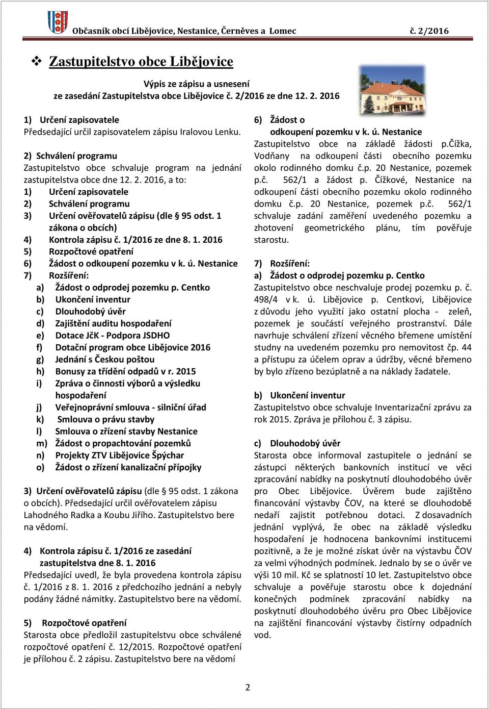 2016, a to: 1) Určení zapisovatele 2) Schválení programu 3) Určení ověřovatelů zápisu (dle 95 odst. 1 zákona o obcích) 4) Kontrola zápisu č. 1/2016 ze dne 8. 1. 2016 5) Rozpočtové opatření 6) Žádost o odkoupení pozemku v k.