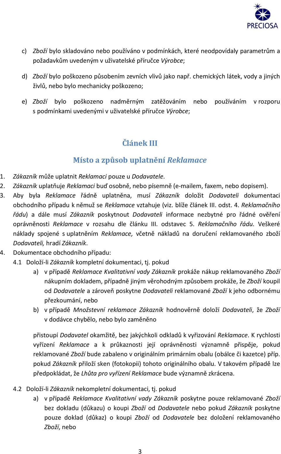 Článek III Místo a způsob uplatnění Reklamace 1. Zákazník může uplatnit Reklamaci pouze u Dodavatele. 2. Zákazník uplatňuje Reklamaci buď osobně, nebo písemně (e-mailem, faxem, nebo dopisem). 3.