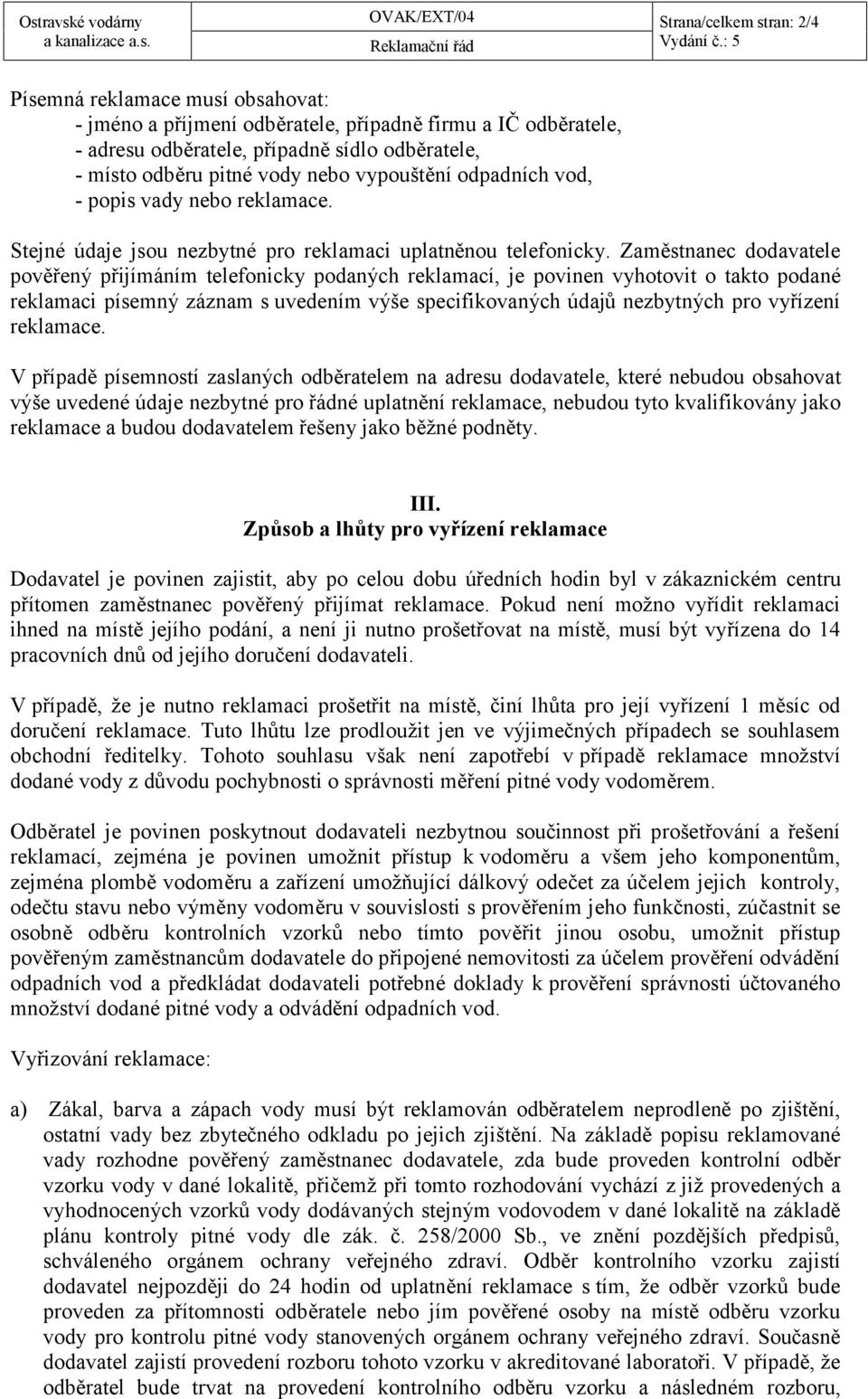 Zaměstnanec dodavatele pověřený přijímáním telefonicky podaných reklamací, je povinen vyhotovit o takto podané reklamaci písemný záznam s uvedením výše specifikovaných údajů nezbytných pro vyřízení