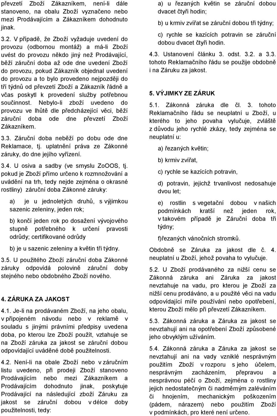 objednal uvedení do provozu a to bylo provedeno nejpozději do tří týdnů od převzetí Zboží a Zákazník řádně a včas poskytl k provedení služby potřebnou součinnost.