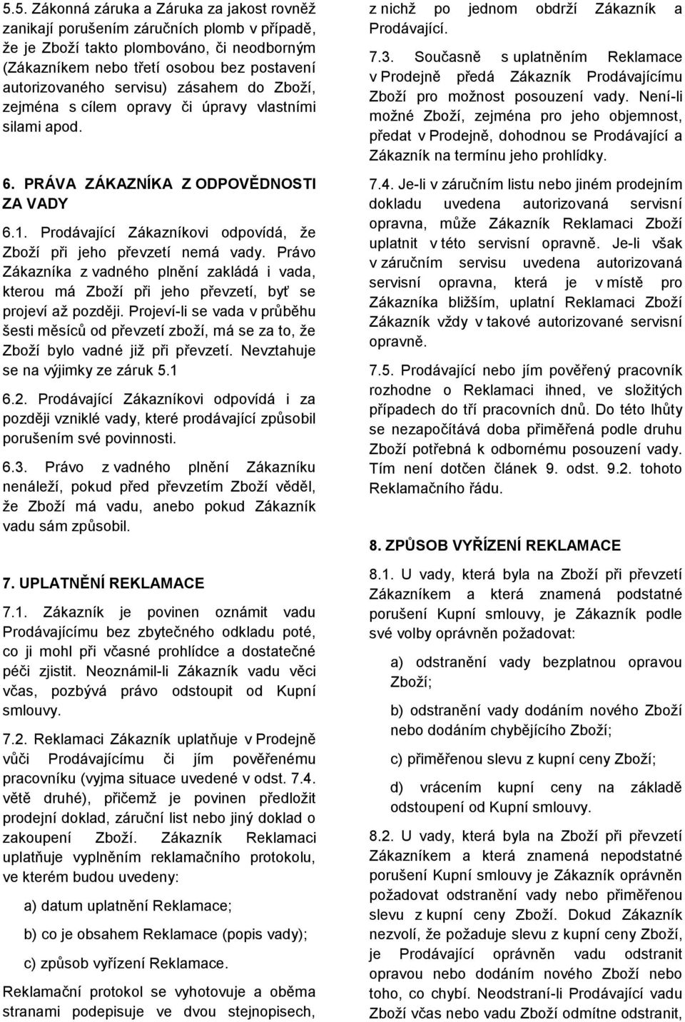 Prodávající Zákazníkovi odpovídá, že Zboží při jeho převzetí nemá vady. Právo Zákazníka z vadného plnění zakládá i vada, kterou má Zboží při jeho převzetí, byť se projeví až později.