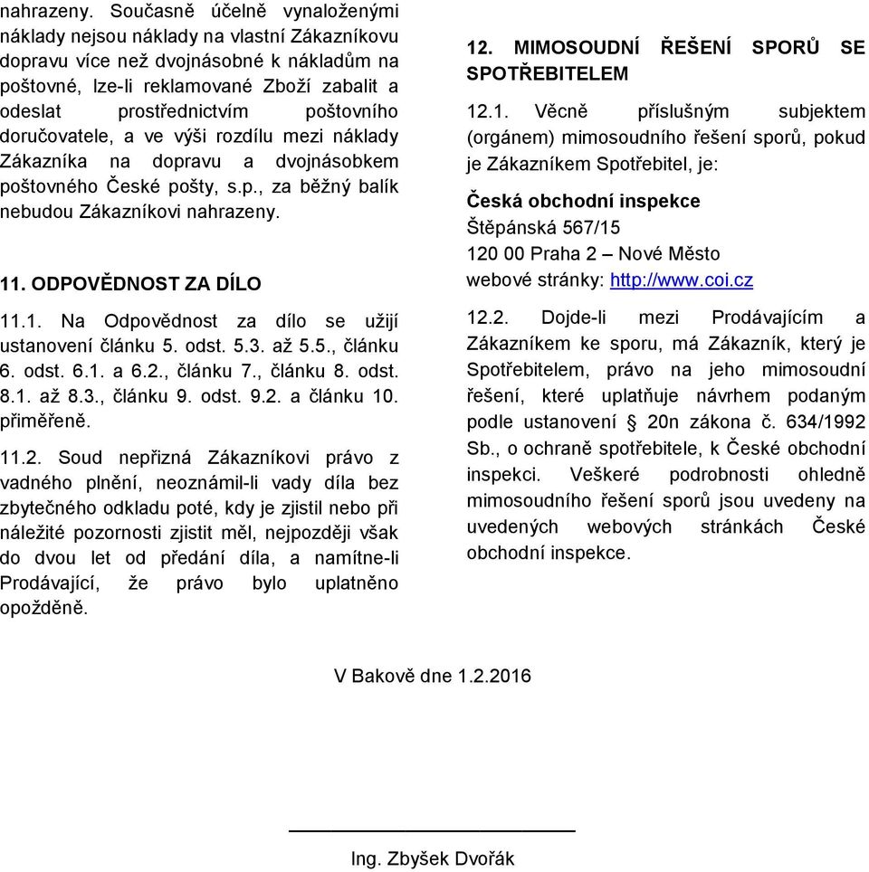 doručovatele, a ve výši rozdílu mezi náklady Zákazníka na dopravu a dvojnásobkem poštovného České pošty, s.p., za běžný balík nebudou Zákazníkovi  11