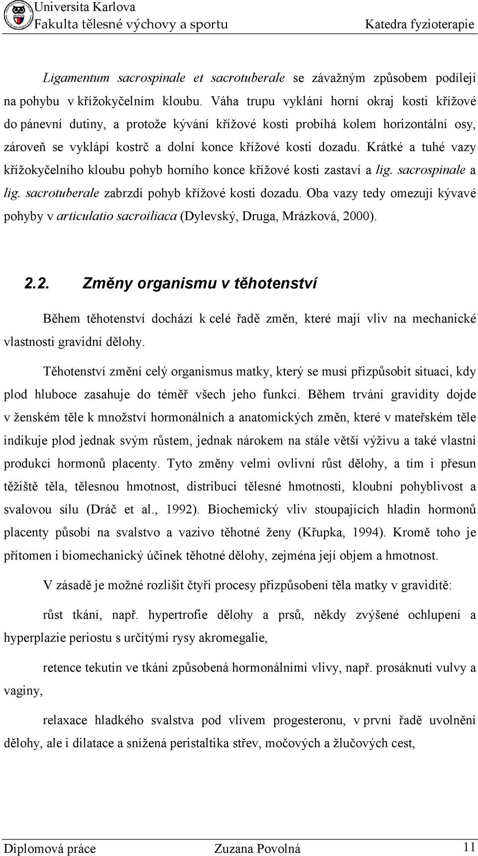 Krátké a tuhé vazy křížokyčelního kloubu pohyb horního konce křížové kosti zastaví a lig. sacrospinale a lig. sacrotuberale zabrzdí pohyb křížové kosti dozadu.