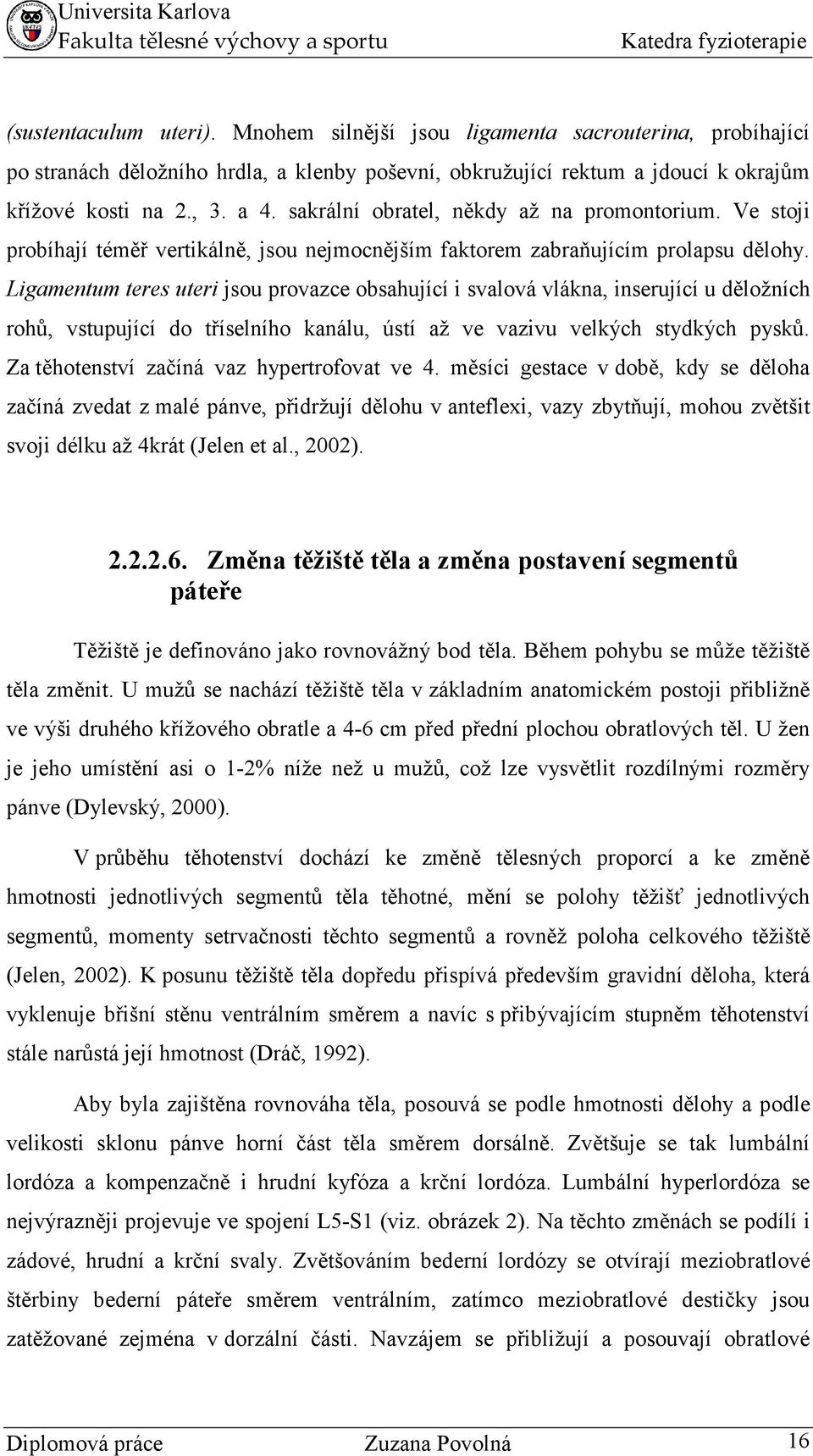Ligamentum teres uteri jsou provazce obsahující i svalová vlákna, inserující u děložních rohů, vstupující do tříselního kanálu, ústí až ve vazivu velkých stydkých pysků.