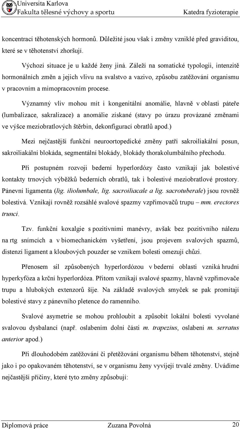 Významný vliv mohou mít i kongenitální anomálie, hlavně v oblasti páteře (lumbalizace, sakralizace) a anomálie získané (stavy po úrazu provázané změnami ve výšce meziobratlových štěrbin,