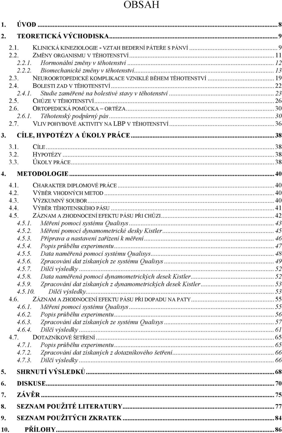 .. 23 2.5. CHŮZE V TĚHOTENSTVÍ... 26 2.6. ORTOPEDICKÁ POMŮCKA ORTÉZA... 30 2.6.1. Těhotenský podpůrný pás... 30 2.7. VLIV POHYBOVÉ AKTIVITY NA LBP V TĚHOTENSTVÍ... 36 3. CÍLE, HYPOTÉZY A ÚKOLY PRÁCE.