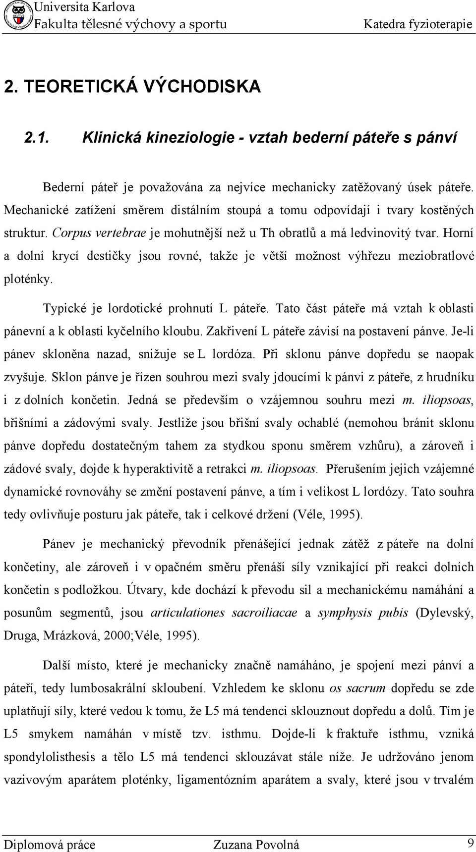 Horní a dolní krycí destičky jsou rovné, takže je větší možnost výhřezu meziobratlové ploténky. Typické je lordotické prohnutí L páteře.
