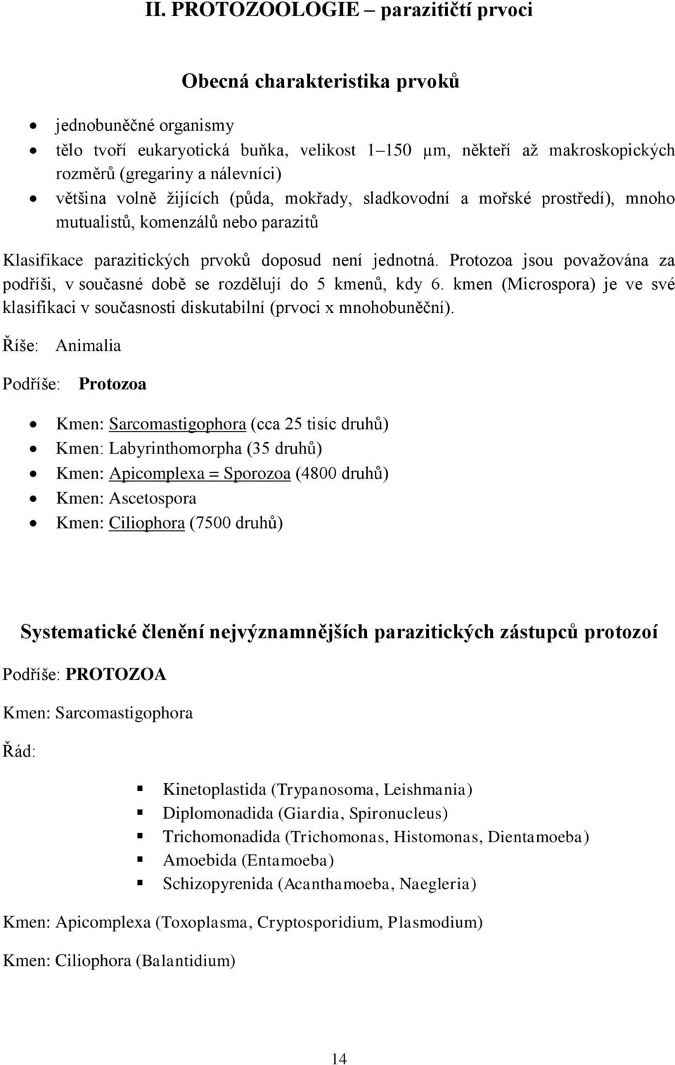 Protozoa jsou považována za podříši, v současné době se rozdělují do 5 kmenů, kdy 6. kmen (Microspora) je ve své klasifikaci v současnosti diskutabilní (prvoci x mnohobuněční).