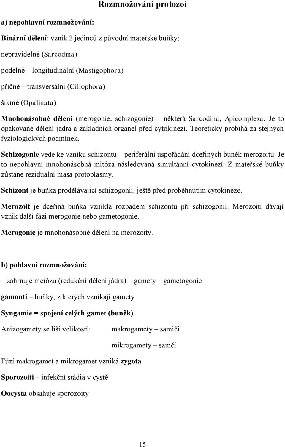 Teoreticky probíhá za stejných fyziologických podmínek. Schizogonie vede ke vzniku schizontu periferální uspořádání dceřiných buněk merozoitu.
