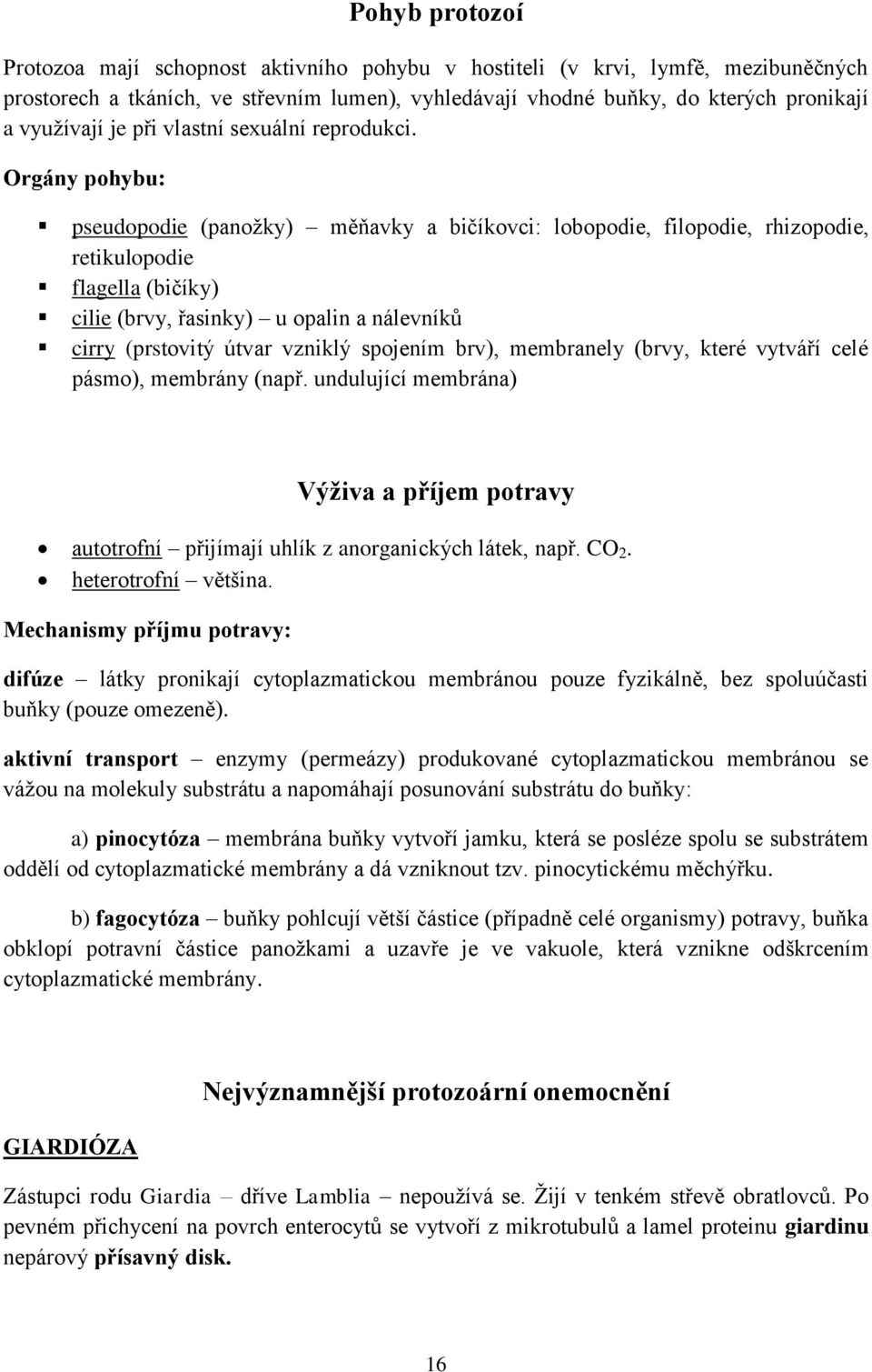 Orgány pohybu: pseudopodie (panožky) měňavky a bičíkovci: lobopodie, filopodie, rhizopodie, retikulopodie flagella (bičíky) cilie (brvy, řasinky) u opalin a nálevníků cirry (prstovitý útvar vzniklý