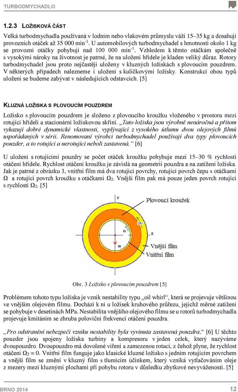 Vzhledem k těmto otáčkám společně s vysokými nároky na životnost je patrné, že na uložení hřídele je kladen veliký důraz.