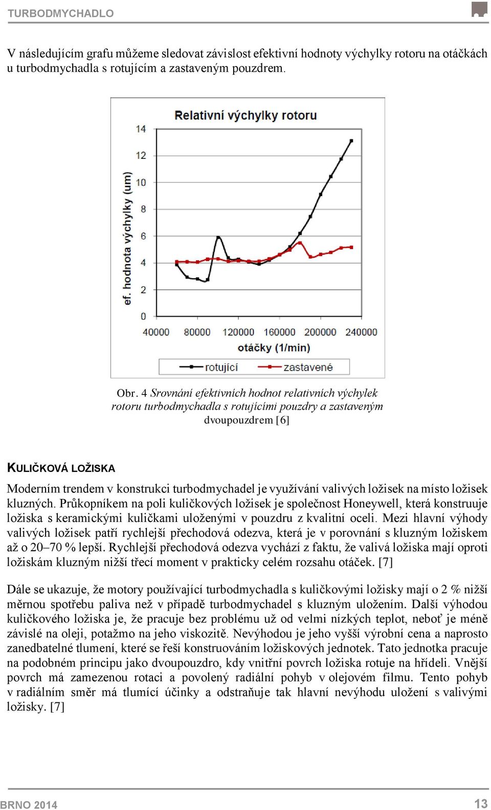 valivých ložisek na místo ložisek kluzných. Průkopníkem na poli kuličkových ložisek je společnost Honeywell, která konstruuje ložiska s keramickými kuličkami uloženými v pouzdru z kvalitní oceli.