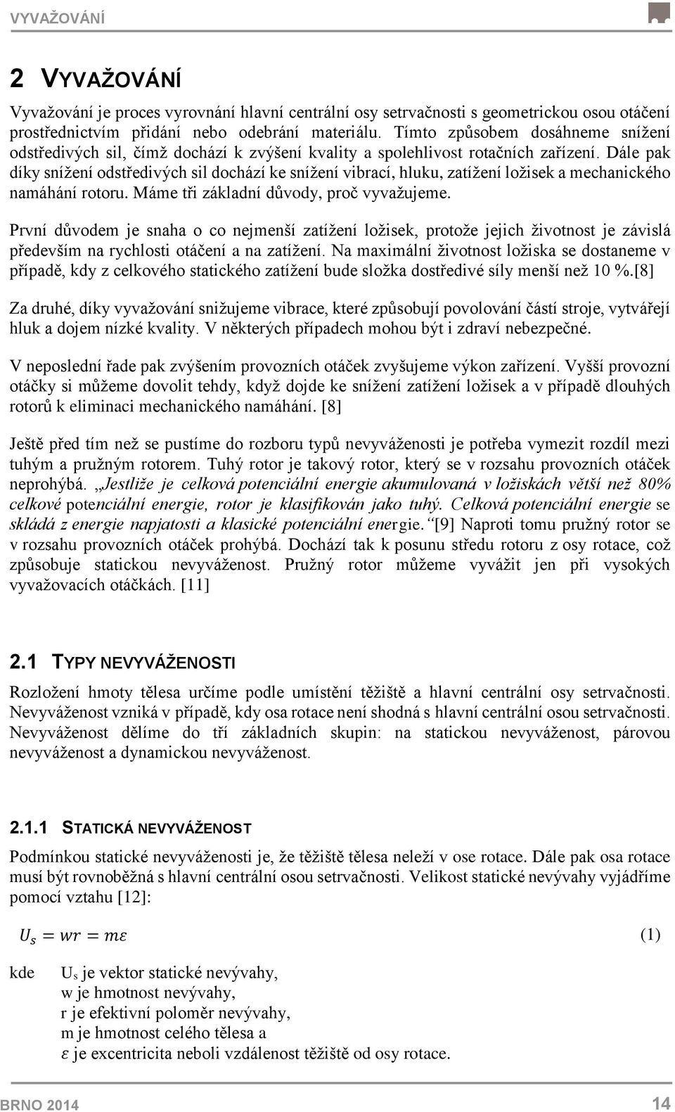 Dále pak díky snížení odstředivých sil dochází ke snížení vibrací, hluku, zatížení ložisek a mechanického namáhání rotoru. Máme tři základní důvody, proč vyvažujeme.