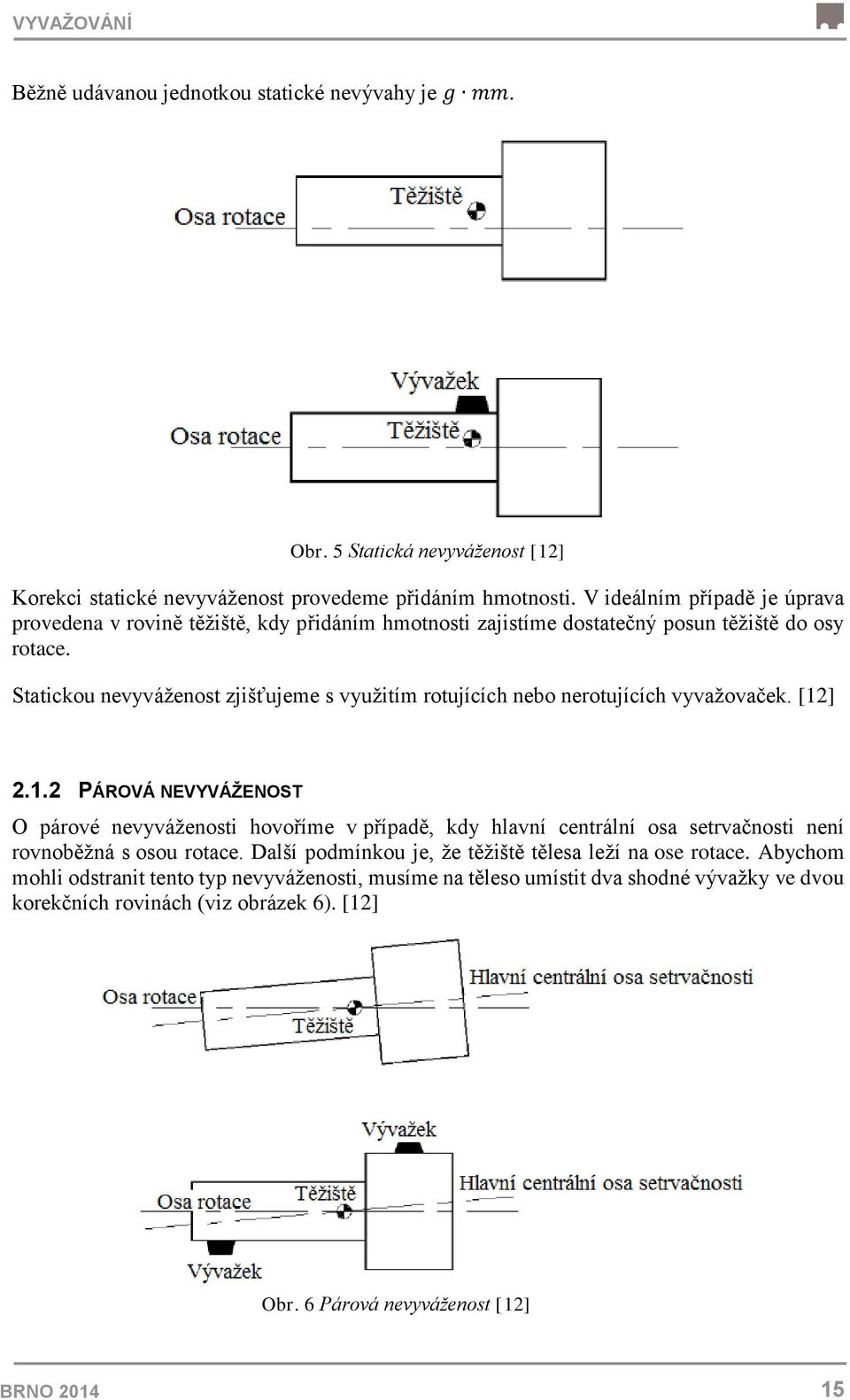 Statickou nevyváženost zjišťujeme s využitím rotujících nebo nerotujících vyvažovaček. [12