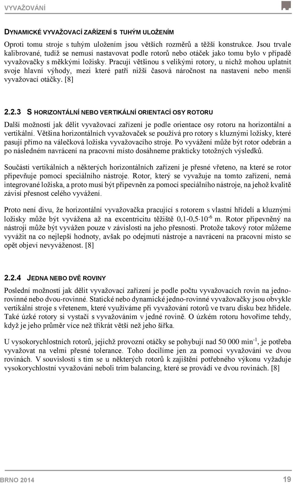 Pracují většinou s velikými rotory, u nichž mohou uplatnit svoje hlavní výhody, mezi které patří nižší časová náročnost na nastavení nebo menší vyvažovací otáčky. [8] 2.