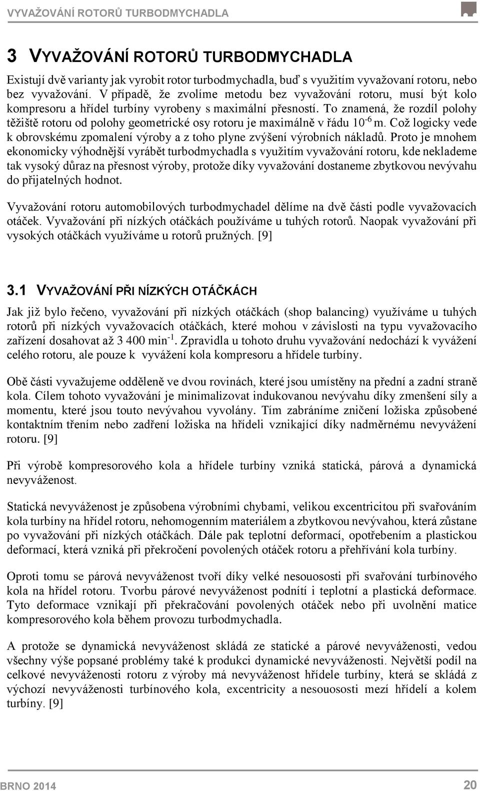 To znamená, že rozdíl polohy těžiště rotoru od polohy geometrické osy rotoru je maximálně v řádu 10-6 m. Což logicky vede k obrovskému zpomalení výroby a z toho plyne zvýšení výrobních nákladů.