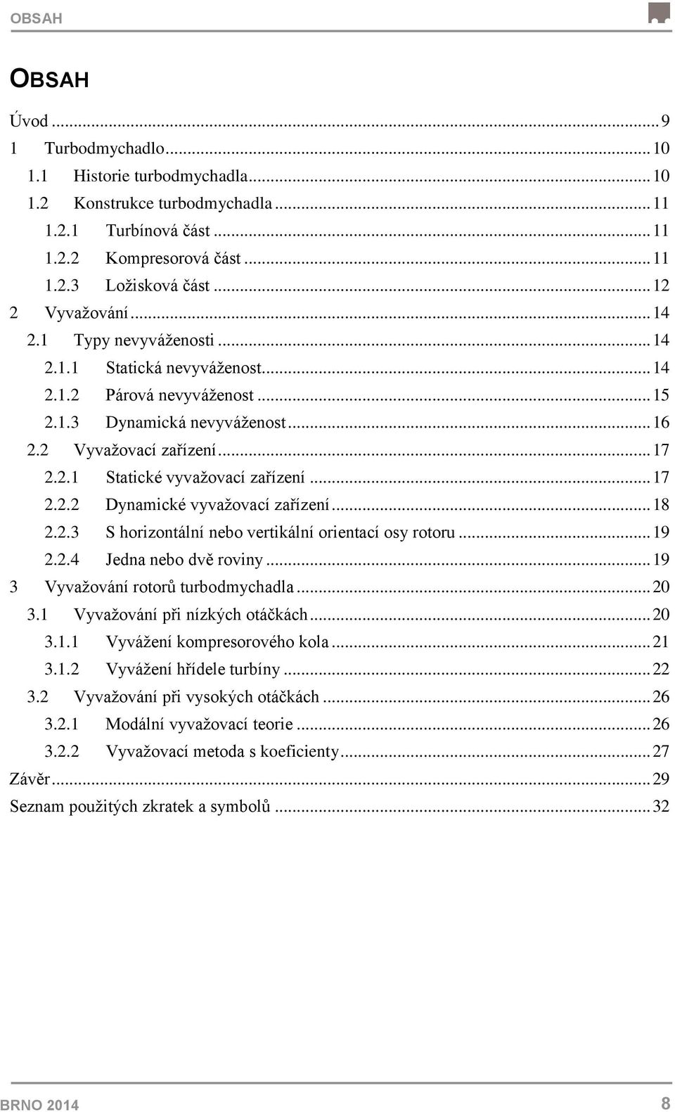 .. 17 2.2.2 Dynamické vyvažovací zařízení... 18 2.2.3 S horizontální nebo vertikální orientací osy rotoru... 19 2.2.4 Jedna nebo dvě roviny... 19 3 Vyvažování rotorů turbodmychadla... 20 3.