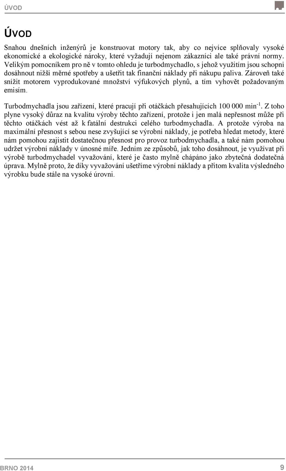 Zároveň také snížit motorem vyprodukované množství výfukových plynů, a tím vyhovět požadovaným emisím. Turbodmychadla jsou zařízení, které pracují při otáčkách přesahujících 100 000 min -1.