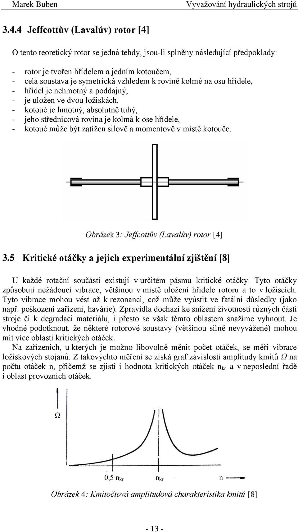 může být zatížen silově a momentově v místě kotouče. Obrázek 3: Jeffcottův (Lavalův) rotor [4] 3.