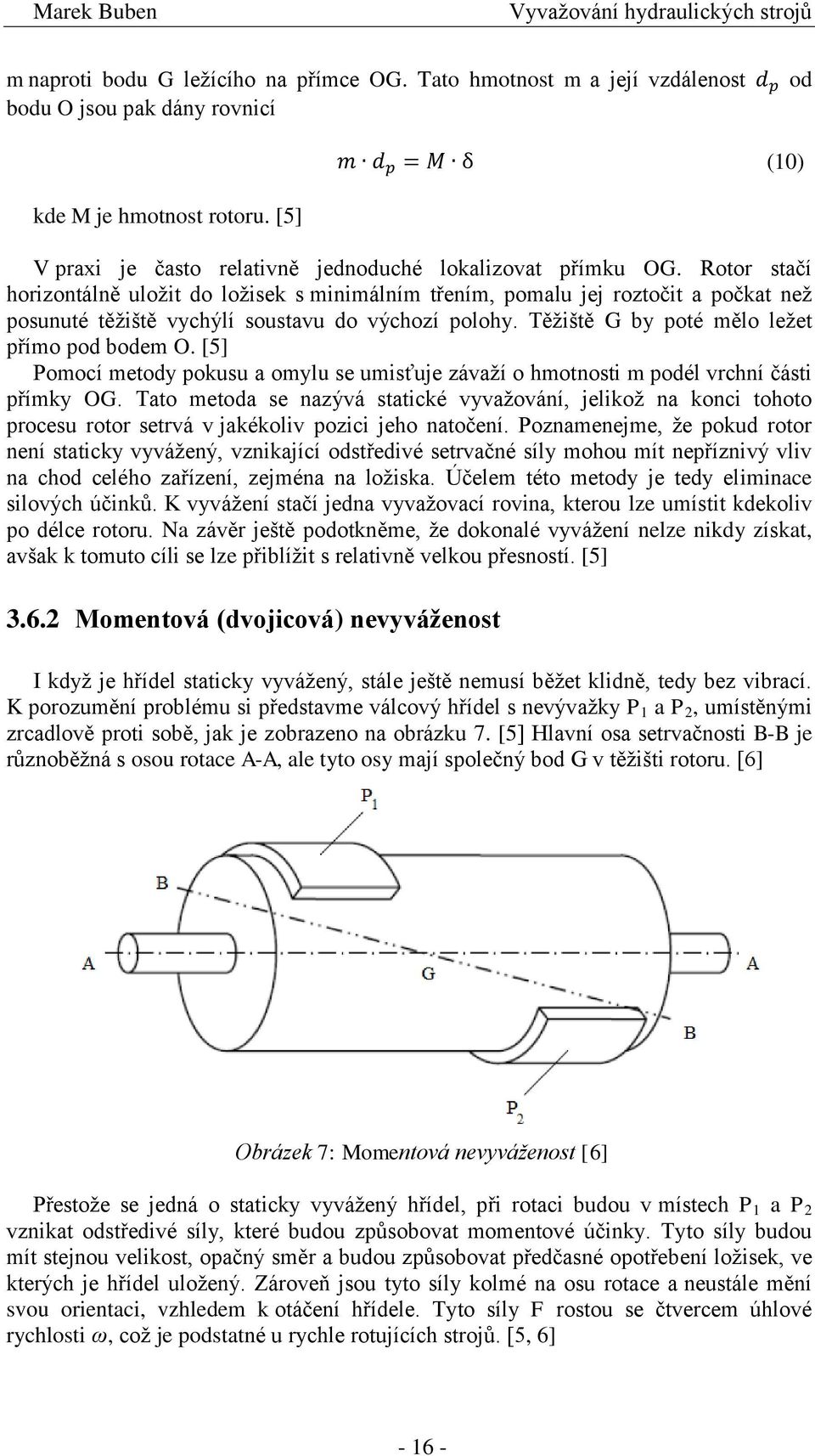 Rotor stačí horizontálně uložit do ložisek s minimálním třením, pomalu jej roztočit a počkat než posunuté těžiště vychýlí soustavu do výchozí polohy. Těžiště G by poté mělo ležet přímo pod bodem O.