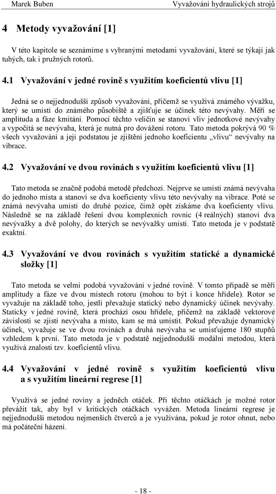 této nevývahy. Měří se amplituda a fáze kmitání. Pomocí těchto veličin se stanoví vliv jednotkové nevývahy a vypočítá se nevývaha, která je nutná pro dovážení rotoru.