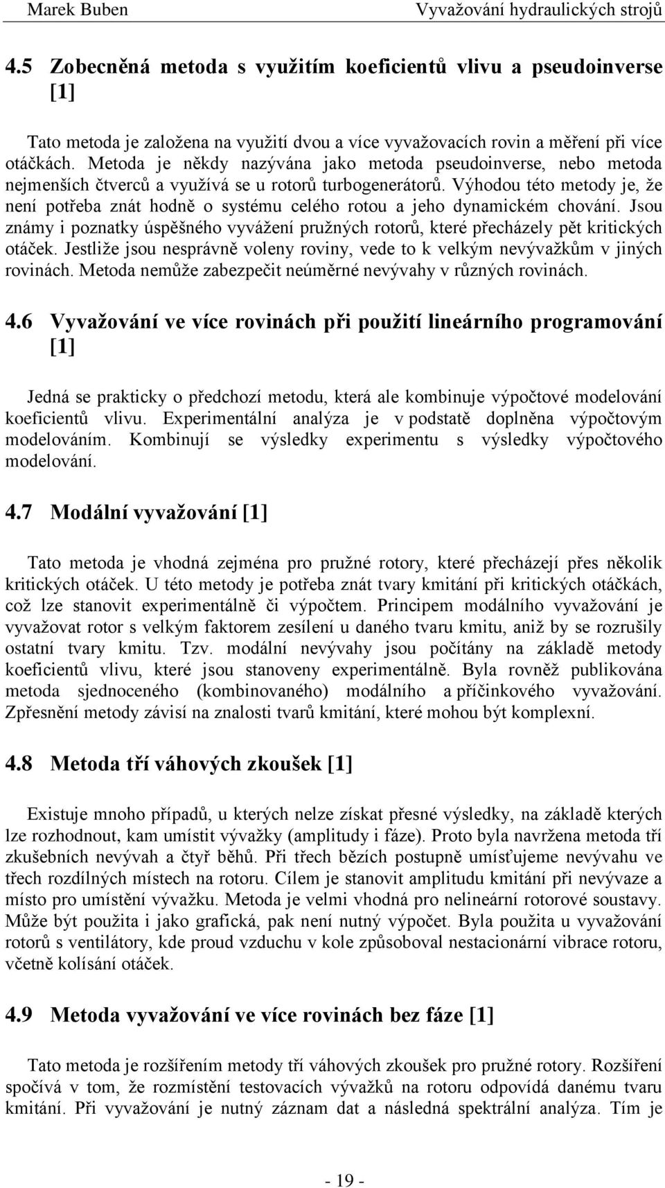 Výhodou této metody je, že není potřeba znát hodně o systému celého rotou a jeho dynamickém chování. Jsou známy i poznatky úspěšného vyvážení pružných rotorů, které přecházely pět kritických otáček.