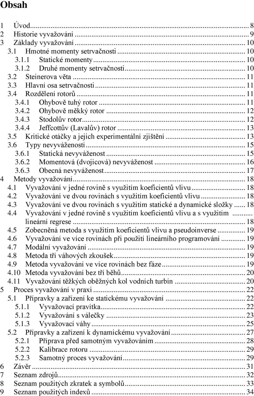 5 Kritické otáčky a jejich experimentální zjištění... 13 3.6 Typy nevyvážeností... 15 3.6.1 Statická nevyváženost... 15 3.6.2 Momentová (dvojicová) nevyváženost... 16 3.6.3 Obecná nevyváženost.